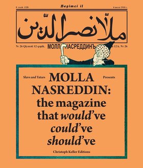 Slavs and Tatars, Molla Nasred- din: the magazine that would’ve, could’ve, should’ve, 2011. Courtesy of the artists.