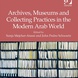 Archives, Museums and Collecting Practices in the Modern Arab World